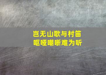 岂无山歌与村笛 呕哑嘲哳难为听